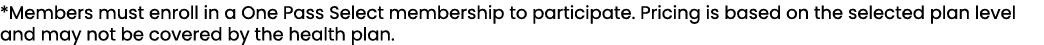 *Members must enroll in a One Pass Select membership to participate. Pricing is based on the selected plan level and ...