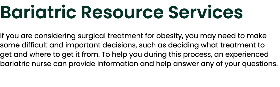 Bariatric Resource Services If you are considering surgical treatment for obesity, you may need to make some difficul...