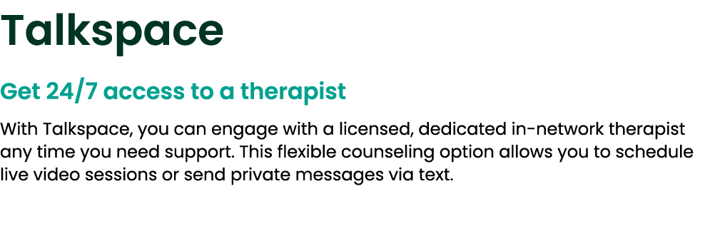 Talkspace Get 24/7 access to a therapist With Talkspace, you can engage with a licensed, dedicated in network therapi...