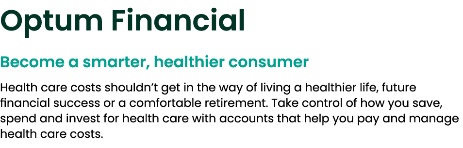 Optum Financial Become a smarter, healthier consumer Health care costs shouldn’t get in the way of living a healthier...