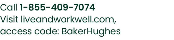 Call 1 855 409 7074 Visit liveandworkwell.com, access code: BakerHughes